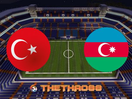 Soi kèo nhà cái Thổ Nhĩ Kỳ vs Azerbaijan – 00h00 – 28/05/2021