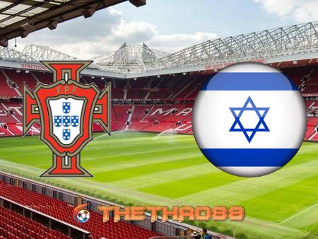 Soi kèo nhà cái Bồ Đào Nha vs Israel – 01h45 – 10/06/2021