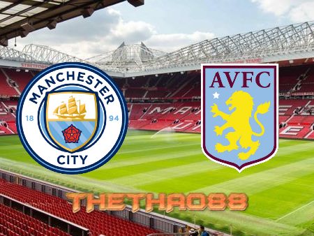 Soi kèo Manchester City vs Aston Villa – 22h00 – 22/05/2022