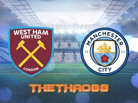 Soi kèo West Ham vs Manchester City – 22h30 – 07/08/2022