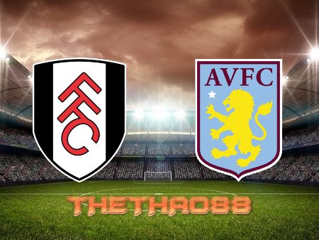 Soi kèo Fulham vs Aston Villa – 01h30 – 21/10/2022