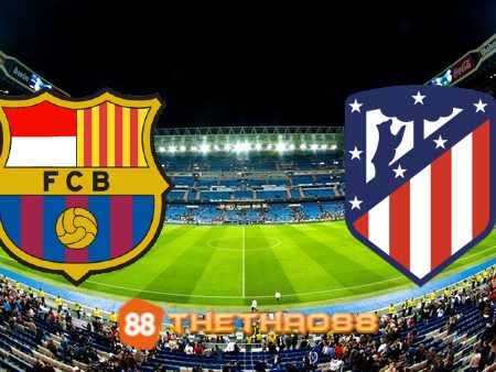 Soi kèo Barcelona vs Atl. Madrid – 21h15 – 23/04/2023