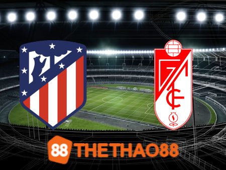 Soi kèo Atl. Madrid vs Granada CF – 02h30 – 15/08/2023