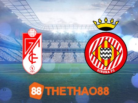 Soi kèo Granada CF vs Girona – 02h00 – 19/09/2023