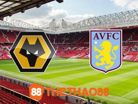 Soi kèo Wolves vs Aston Villa – 20h00 – 08/10/2023