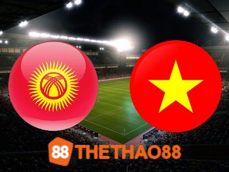 Soi kèo Kyrgyzstan vs Việt Nam – 18h00 – 09/01/2024