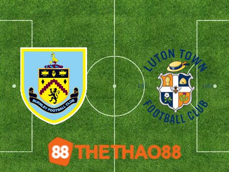 Soi kèo Burnley vs Luton – 02h45 – 13/01/2024