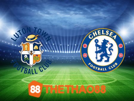 Soi kèo Luton vs Chelsea – 19h30 – 30/12/2023