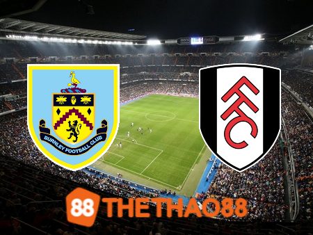 Soi kèo Burnley vs Fulham – 22h00 – 03/02/2024